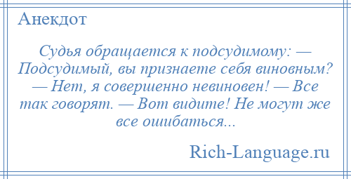 
    Судья обращается к подсудимому: — Подсудимый, вы признаете себя виновным? — Нет, я совершенно невиновен! — Все так говорят. — Вот видите! Не могут же все ошибаться...