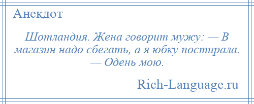 
    Шотландия. Жена говорит мужу: — В магазин надо сбегать, а я юбку постирала. — Одень мою.