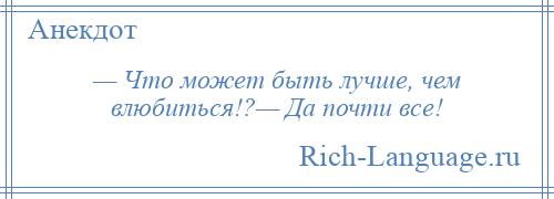 
    — Что может быть лучше, чем влюбиться!?— Да почти все!