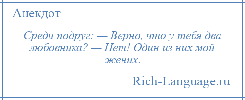 
    Среди подруг: — Верно, что у тебя два любовника? — Нет! Один из них мой жених.