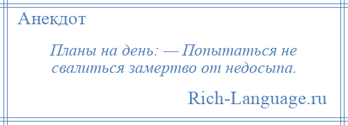 
    Планы на день: — Попытаться не свалиться замертво от недосыпа.