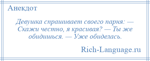 
    Девушка спрашивает своего парня: — Скажи честно, я красивая? — Ты же обидишься. — Уже обиделась.