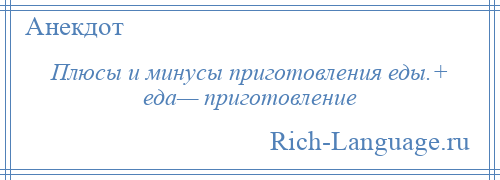 
    Плюсы и минусы приготовления еды.+ еда— приготовление