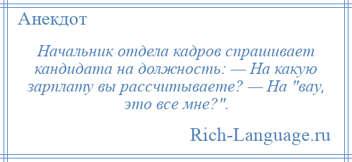 
    Начальник отдела кадров спрашивает кандидата на должность: — На какую зарплату вы рассчитываете? — На вау, это все мне? .