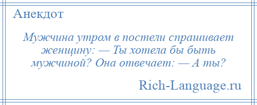 
    Мужчина утром в постели спрашивает женщину: — Ты хотела бы быть мужчиной? Она отвечает: — А ты?