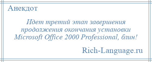 
    Идет третий этап завершения продолжения окончания установки Microsoft Office 2000 Professional, блин!