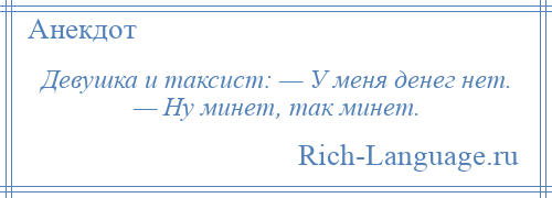 
    Девушка и таксист: — У меня денег нет. — Ну минет, так минет.