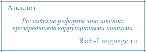 
    Российские реформы это штопка презервативов коррупциоными нитками.