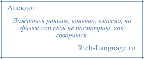 
    Ложиться раньше, конечно, классно, но фильм сам себя не посмотрит, как говорится.