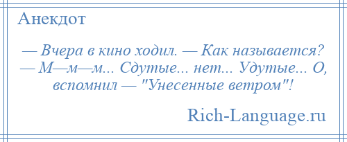 
    — Вчера в кино ходил. — Как называется? — М—м—м... Сдутые... нет... Удутые... О, вспомнил — Унесенные ветром !