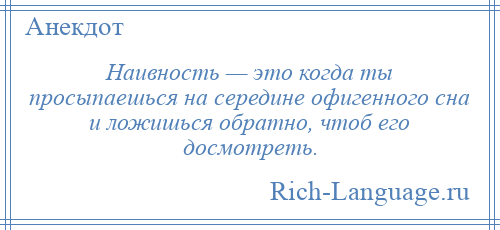 
    Наивность — это когда ты просыпаешься на середине офигенного сна и ложишься обратно, чтоб его досмотреть.