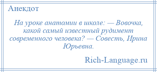 
    На уроке анатомии в школе: — Вовочка, какой самый известный рудимент современного человека? — Совесть, Ирина Юрьевна.