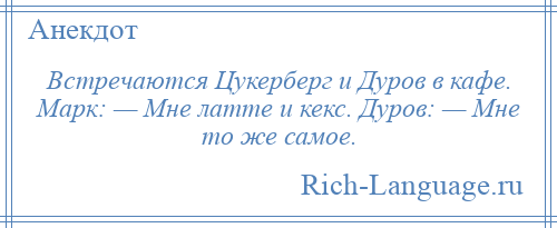 
    Встречаются Цукерберг и Дуров в кафе. Марк: — Мне латте и кекс. Дуров: — Мне то же самое.