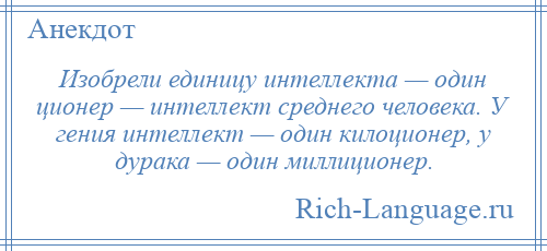 
    Изобрели единицу интеллекта — один ционер — интеллект среднего человека. У гения интеллект — один килоционер, у дурака — один миллиционер.