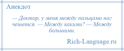 
    — Доктор, у меня между пальцами ног чешется. — Между какими? — Между большими.