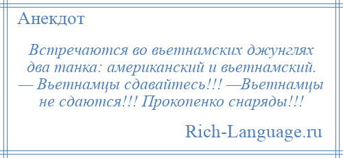 
    Встречаются во вьетнамских джунглях два танка: американский и вьетнамский. — Вьетнамцы сдавайтесь!!! —Вьетнамцы не сдаются!!! Прокопенко снаряды!!!