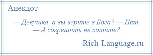 
    — Девушка, а вы верите в Бога? — Нет. — А согрешить не хотите?