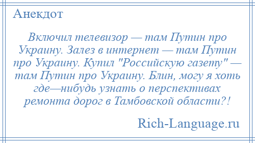 
    Включил телевизор — там Путин про Украину. Залез в интернет — там Путин про Украину. Купил Российскую газету — там Путин про Украину. Блин, могу я хоть где—нибудь узнать о перспективах ремонта дорог в Тамбовской области?!