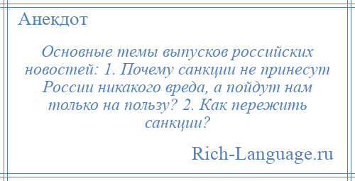 
    Основные темы выпусков российских новостей: 1. Почему санкции не принесут России никакого вреда, а пойдут нам только на пользу? 2. Как пережить санкции?