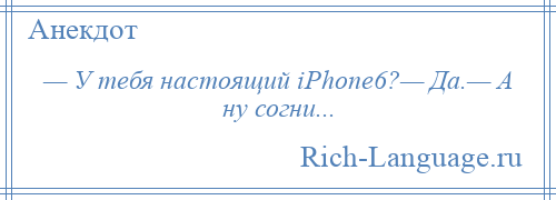 
    — У тебя настоящий iPhone6?— Да.— А ну согни...