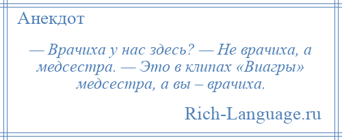 
    — Врачиха у нас здесь? — Не врачиха, а медсестра. — Это в клипах «Виагры» медсестра, а вы – врачиха.