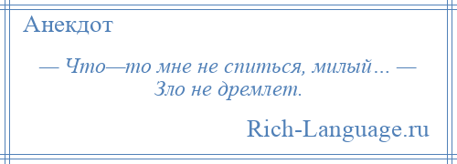 
    — Что—то мне не спиться, милый… — Зло не дремлет.