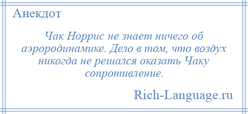 
    Чак Норрис не знает ничего об аэрородинамике. Дело в том, что воздух никогда не решался оказать Чаку сопротивление.