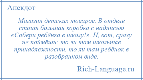 
    Магазин детских товаров. В отделе стоит большая коробка с надписью «Собери ребёнка в школу!». И, вот, сразу не поймёшь: то ли там школьные принадлежности, то ли там ребёнок в разобранном виде.