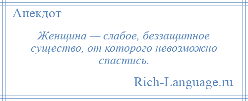 
    Женщина — слабое, беззащитное существо, от которого невозможно спастись.