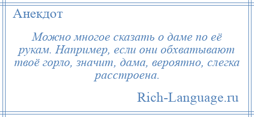 
    Можно многое сказать о даме по её рукам. Например, если они обхватывают твоё горло, значит, дама, вероятно, слегка расстроена.