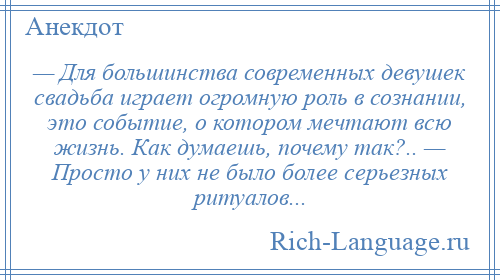 
    — Для большинства современных девушек свадьба играет огромную роль в сознании, это событие, о котором мечтают всю жизнь. Как думаешь, почему так?.. — Просто у них не было более серьезных ритуалов...