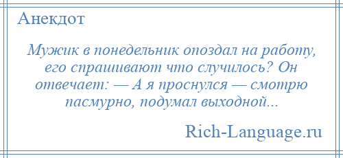 
    Мужик в понедельник опоздал на работу, его спрашивают что случилось? Он отвечает: — А я проснулся — смотрю пасмурно, подумал выходной...