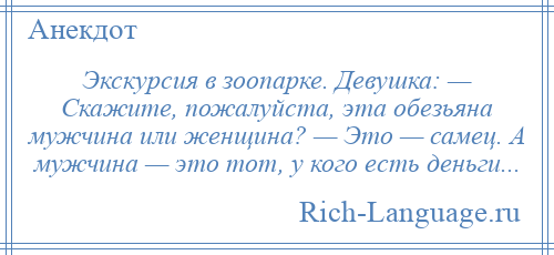
    Экскурсия в зоопарке. Девушка: — Скажите, пожалуйста, эта обезьяна мужчина или женщина? — Это — самец. А мужчина — это тот, у кого есть деньги...