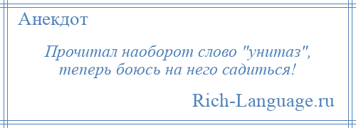 
    Прочитал наоборот слово унитаз , теперь боюсь на него садиться!