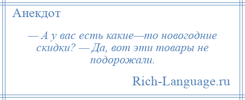 
    — А у вас есть какие—то новогодние скидки? — Да, вот эти товары не подорожали.