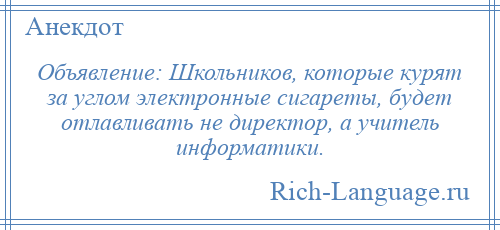 
    Объявление: Школьников, которые курят за углом электронные сигареты, будет отлавливать не директор, а учитель информатики.