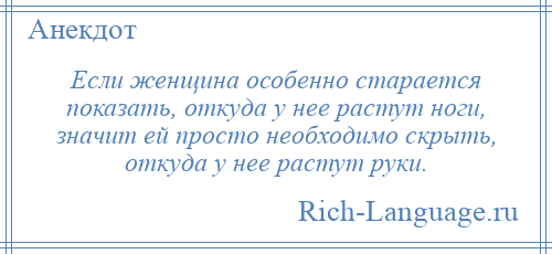 
    Если женщина особенно старается показать, откуда у нее растут ноги, значит ей просто необходимо скрыть, откуда у нее растут руки.