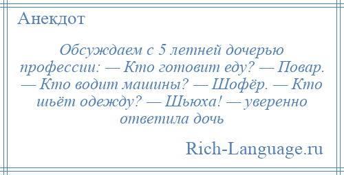 
    Обсуждаем с 5 летней дочерью профессии: — Кто готовит еду? — Повар. — Кто водит машины? — Шофёр. — Кто шьёт одежду? — Шьюха! — уверенно ответила дочь