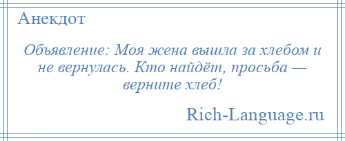 
    Объявление: Моя жена вышла за хлебом и не вернулась. Кто найдёт, просьба — верните хлеб!