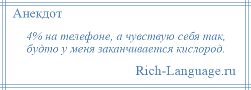 
    4% на телефоне, а чувствую себя так, будто у меня заканчивается кислород.