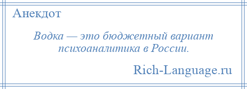 
    Водка — это бюджетный вариант психоаналитика в России.