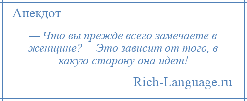 
    — Что вы прежде всего замечаете в женщине?— Это зависит от того, в какую сторону она идет!