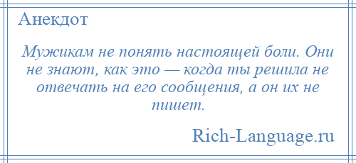 
    Мужикам не понять настоящей боли. Они не знают, как это — когда ты решила не отвечать на его сообщения, а он их не пишет.