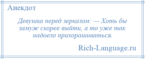 
    Девушка перед зеркалом: — Хоть бы замуж скорее выйти, а то уже так надоело прихорашиваться.