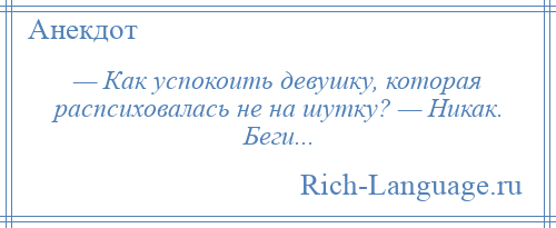 
    — Как успокоить девушку, которая распсиховалась не на шутку? — Никак. Беги...