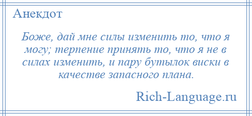 
    Боже, дай мне силы изменить то, что я могу; терпение принять то, что я не в силах изменить, и пару бутылок виски в качестве запасного плана.