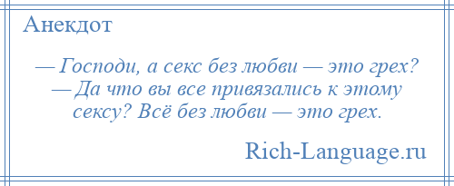 
    — Господи, а секс без любви — это грех? — Да что вы все привязались к этому сексу? Всё без любви — это грех.