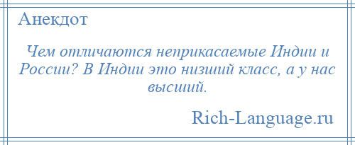
    Чем отличаются неприкасаемые Индии и России? В Индии это низший класс, а у нас высший.