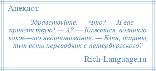 
    — Здравствуйте. — Что? — Я вас приветствую! — А? — Кажется, возникло какое—то недопонимание. — Блин, пацаны, тут есть переводчик с петербургского?