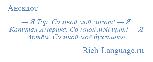 
    — Я Тор. Со мной мой молот! — Я Капитан Америка. Со мной мой щит! — Я Артём. Со мной моё бухлишко!